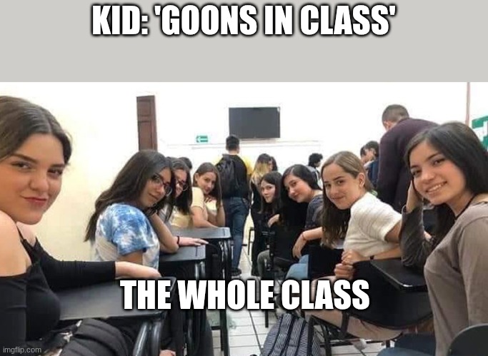 KID: 'GOONS IN CLASS'; THE WHOLE CLASS | made w/ Imgflip meme maker