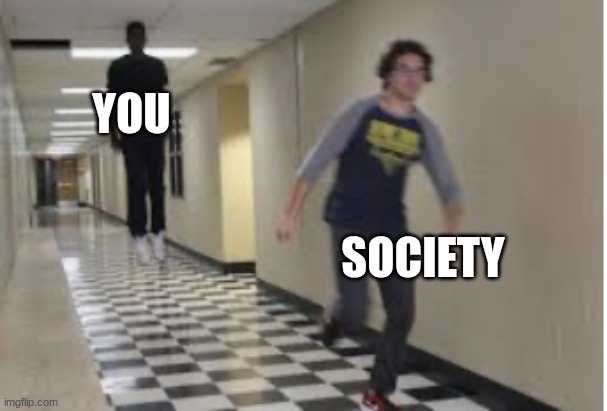 Running Down Hallway | YOU SOCIETY | image tagged in running down hallway | made w/ Imgflip meme maker