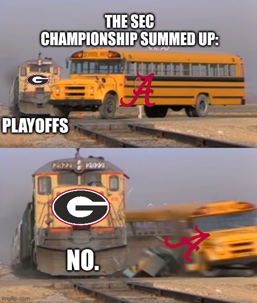28-7 Georgia | THE SEC CHAMPIONSHIP SUMMED UP:; PLAYOFFS; NO. | image tagged in a train hitting a school bus | made w/ Imgflip meme maker