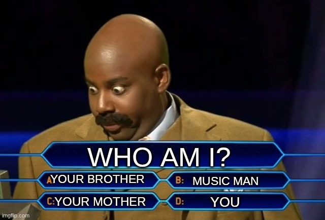 ??? | WHO AM I? YOUR BROTHER; MUSIC MAN; YOU; YOUR MOTHER | image tagged in who wants to be a millionaire,dumb,stupid,what | made w/ Imgflip meme maker