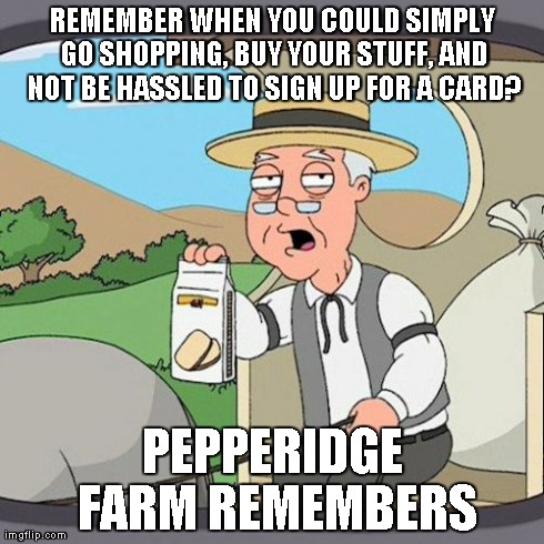 Pepperidge Farm Remembers | REMEMBER WHEN YOU COULD SIMPLY GO SHOPPING, BUY YOUR STUFF, AND NOT BE HASSLED TO SIGN UP FOR A CARD? PEPPERIDGE FARM REMEMBERS | image tagged in memes,pepperidge farm remembers | made w/ Imgflip meme maker