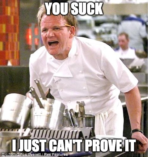 Chef Gordon Ramsay Meme | YOU SUCK I JUST CAN'T PROVE IT | image tagged in memes,chef gordon ramsay | made w/ Imgflip meme maker