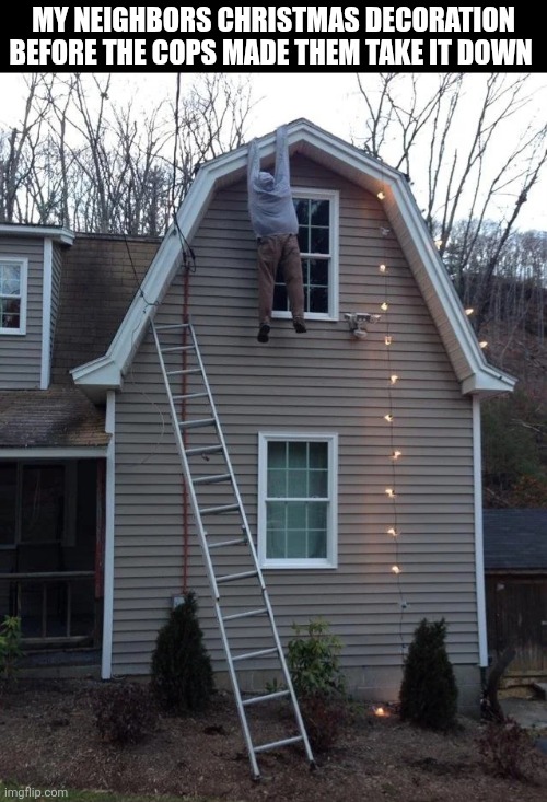 My Neighbors Christmas Decoration Before The Cops Made Them Take It Down | MY NEIGHBORS CHRISTMAS DECORATION BEFORE THE COPS MADE THEM TAKE IT DOWN | image tagged in chrisjoines1 | made w/ Imgflip meme maker