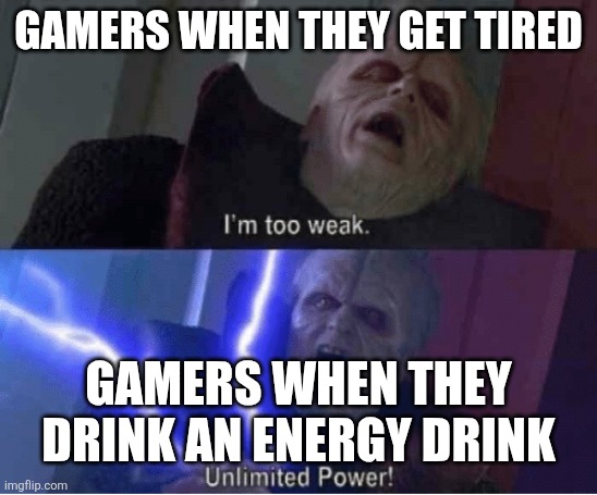Gamers and red bull | GAMERS WHEN THEY GET TIRED; GAMERS WHEN THEY DRINK AN ENERGY DRINK | image tagged in too weak unlimited power | made w/ Imgflip meme maker
