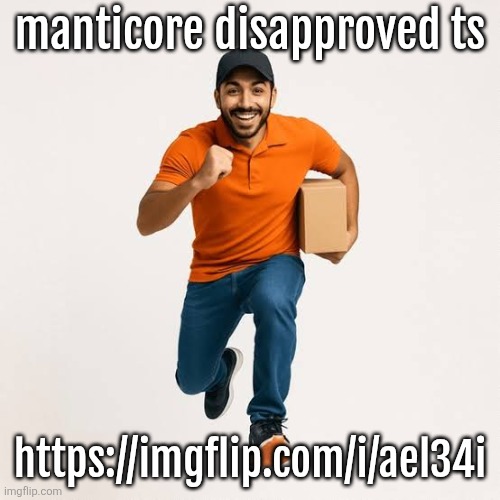 also new yapping temp | manticore disapproved ts; https://imgflip.com/i/ael34i | image tagged in delivery man running | made w/ Imgflip meme maker