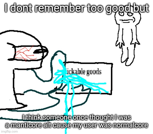 lickable goods | I dont remember too good but; I think someone once thought I was a manticore alt cause my user was normalcore | image tagged in lickable goods | made w/ Imgflip meme maker