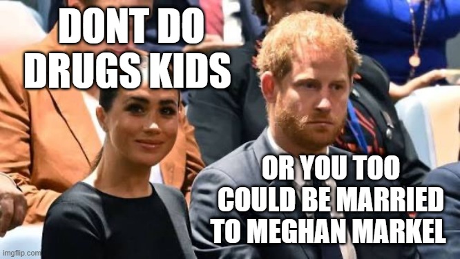 DONT DO DRUGS KIDS; OR YOU TOO COULD BE MARRIED TO MEGHAN MARKEL | made w/ Imgflip meme maker