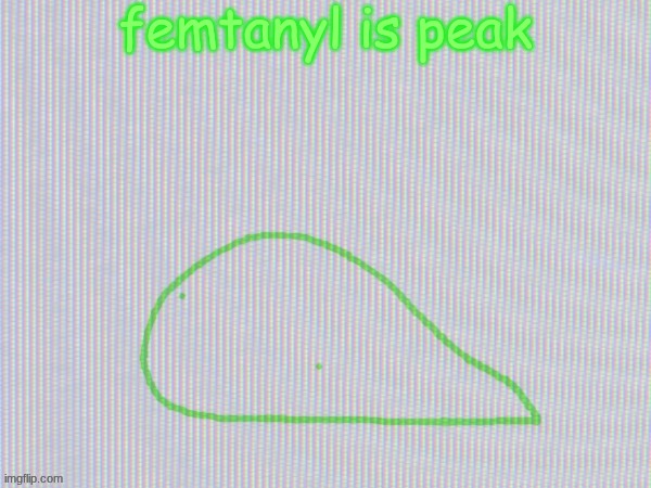 blobantyl | femtanyl is peak | image tagged in blobantyl | made w/ Imgflip meme maker
