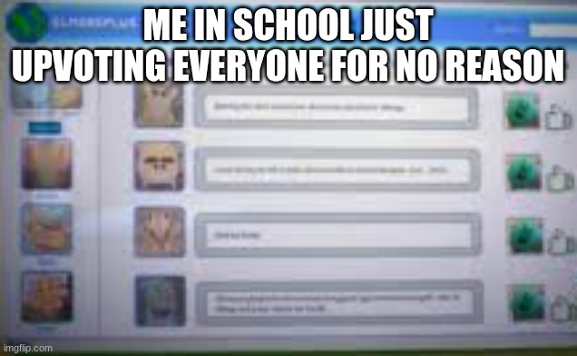 please upvote | ME IN SCHOOL JUST UPVOTING EVERYONE FOR NO REASON | image tagged in new | made w/ Imgflip meme maker