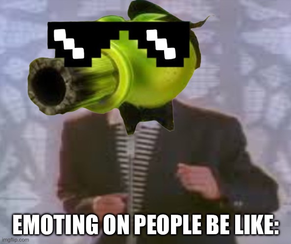 Emoting on people be like: PvZ GW | EMOTING ON PEOPLE BE LIKE: | image tagged in funny,pvz,rickroll | made w/ Imgflip meme maker