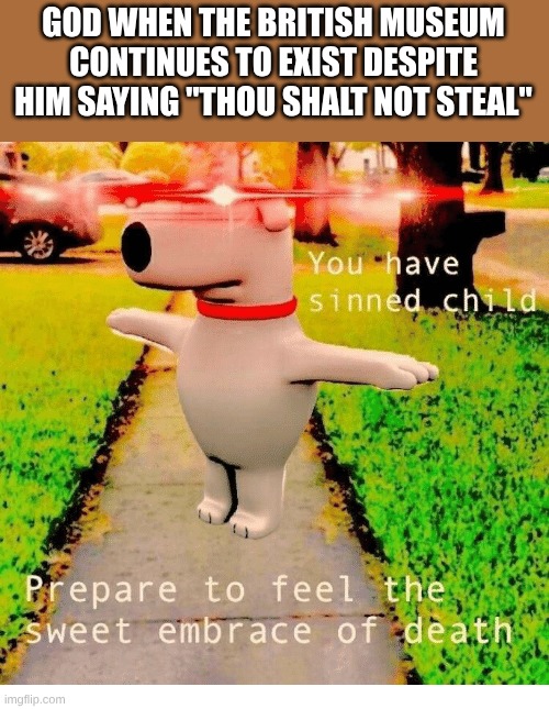 Enough with the thievery, me dammit | GOD WHEN THE BRITISH MUSEUM CONTINUES TO EXIST DESPITE HIM SAYING "THOU SHALT NOT STEAL" | image tagged in british | made w/ Imgflip meme maker