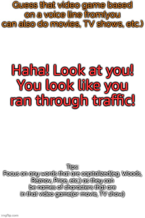 Guess that video game based on a voice line from it | Haha! Look at you! You look like you ran through traffic! | image tagged in guess that video game based on a voice line from it | made w/ Imgflip meme maker