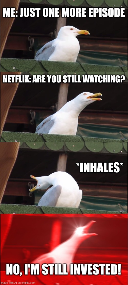 Inhaling Seagull Meme | ME: JUST ONE MORE EPISODE; NETFLIX: ARE YOU STILL WATCHING? *INHALES*; NO, I'M STILL INVESTED! | image tagged in memes,inhaling seagull | made w/ Imgflip meme maker