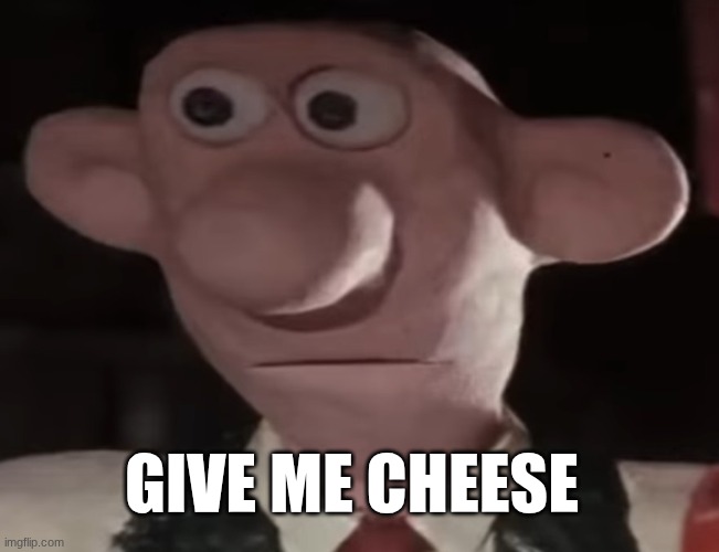 GIVE ME CHEESE | image tagged in unsettled wallace | made w/ Imgflip meme maker