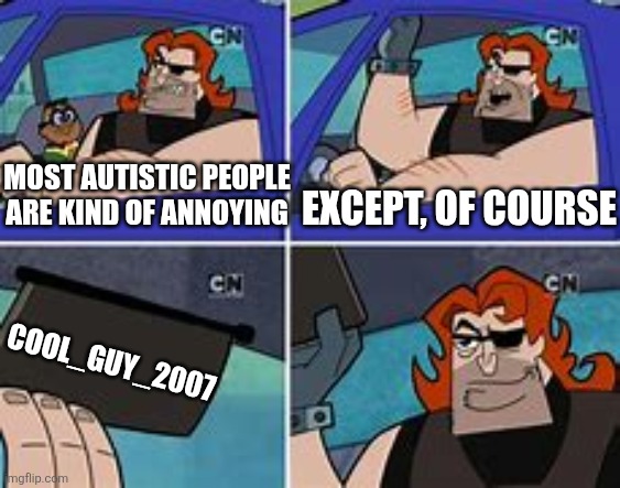 Shout out to the absolute GOAT | MOST AUTISTIC PEOPLE ARE KIND OF ANNOYING; EXCEPT, OF COURSE; COOL_GUY_2007 | image tagged in nobody is born cool except,autism,cancel culture,lol so funny,billy and mandy,memes | made w/ Imgflip meme maker