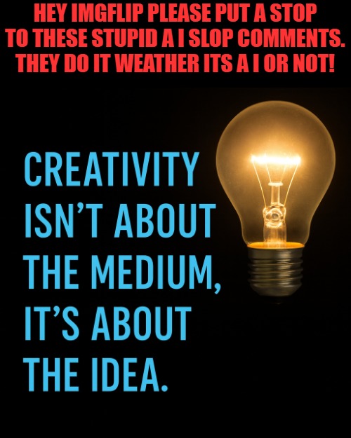 HEY IMGFLIP PLEASE PUT A STOP TO THESE STUPID A I SLOP COMMENTS.
THEY DO IT WEATHER ITS A I OR NOT! | made w/ Imgflip meme maker