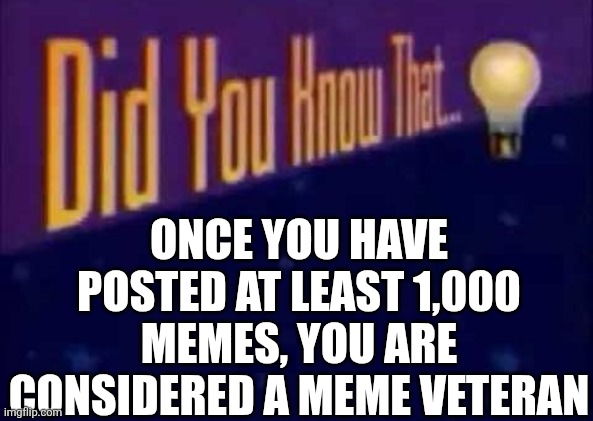 I'm so close (comment if you've reached that milestone) | ONCE YOU HAVE POSTED AT LEAST 1,000 MEMES, YOU ARE CONSIDERED A MEME VETERAN | image tagged in did you know that,10000 points,1000points,memes,imgflip,veterans | made w/ Imgflip meme maker