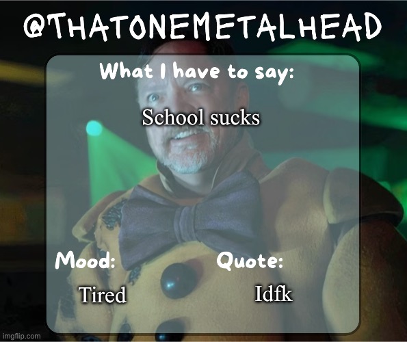Thatonemetalhead temp | School sucks; Idfk; Tired | image tagged in thatonemetalhead temp created by meme mommy | made w/ Imgflip meme maker