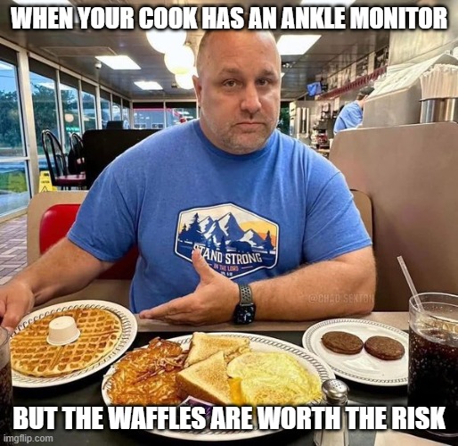 Waffle House risk | WHEN YOUR COOK HAS AN ANKLE MONITOR; BUT THE WAFFLES ARE WORTH THE RISK | image tagged in waffle house,ankle monitor,risk | made w/ Imgflip meme maker