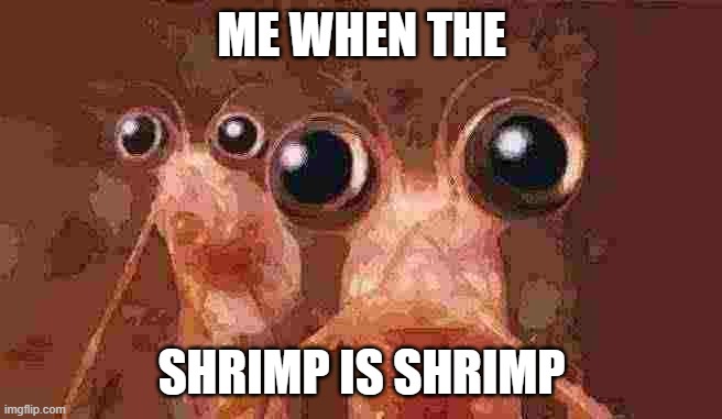 Haha JPEG | ME WHEN THE; SHRIMP IS SHRIMP | image tagged in shrimp,yum,haha yes,jpeg,lol meme | made w/ Imgflip meme maker