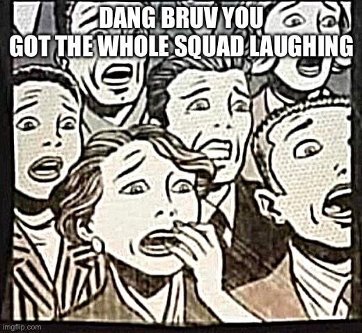 Shocked comic book crowd | DANG BRUV YOU
GOT THE WHOLE SQUAD LAUGHING | image tagged in shocked comic book crowd | made w/ Imgflip meme maker