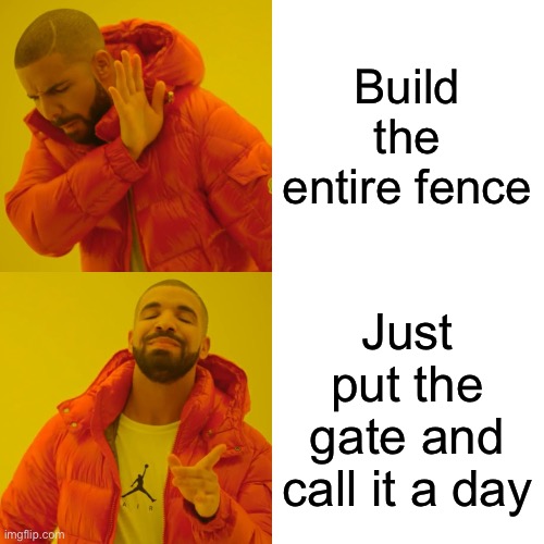 Drake Hotline Bling Meme | Build the entire fence Just put the gate and call it a day | image tagged in memes,drake hotline bling | made w/ Imgflip meme maker