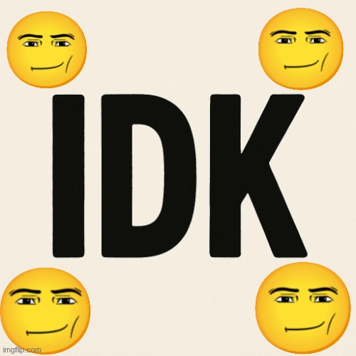 IDK | image tagged in idk | made w/ Imgflip meme maker