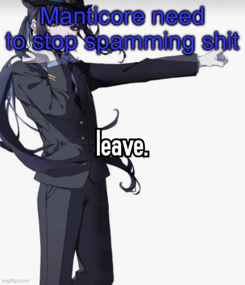 leave. | Manticore need to stop spamming shit | image tagged in leave | made w/ Imgflip meme maker
