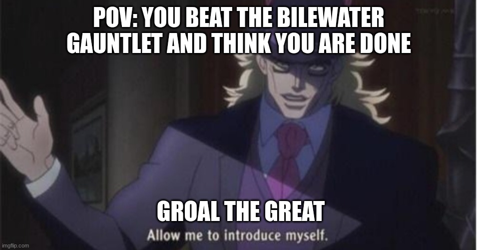 groal the great be like | POV: YOU BEAT THE BILEWATER GAUNTLET AND THINK YOU ARE DONE; GROAL THE GREAT | image tagged in allow me to introduce myself jojo | made w/ Imgflip meme maker