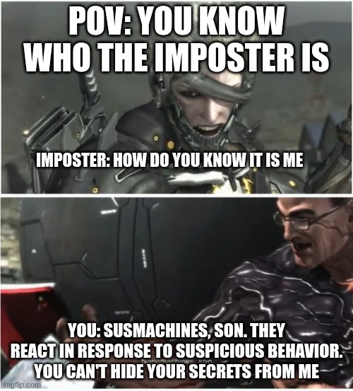 susmachines son | POV: YOU KNOW WHO THE IMPOSTER IS; IMPOSTER: HOW DO YOU KNOW IT IS ME; YOU: SUSMACHINES, SON. THEY REACT IN RESPONSE TO SUSPICIOUS BEHAVIOR. YOU CAN'T HIDE YOUR SECRETS FROM ME | image tagged in why won't you die | made w/ Imgflip meme maker