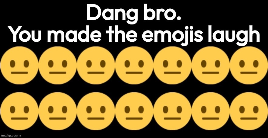 You made the emojis laugh | image tagged in you made the emojis laugh | made w/ Imgflip meme maker