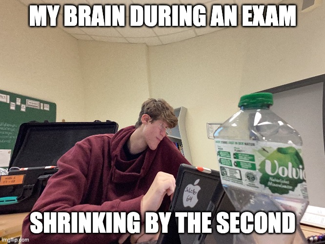 Exam tough moment | MY BRAIN DURING AN EXAM; SHRINKING BY THE SECOND | image tagged in funny meme | made w/ Imgflip meme maker
