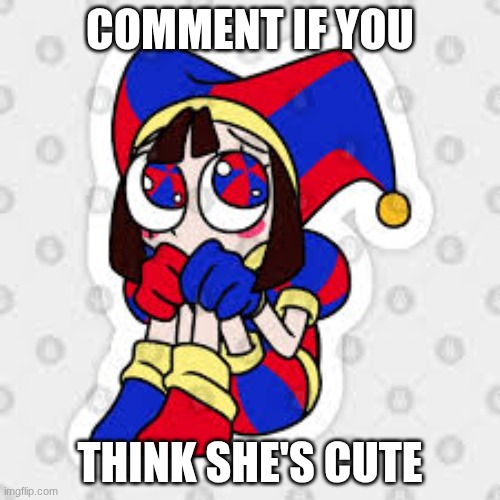 pomni | COMMENT IF YOU; THINK SHE'S CUTE | image tagged in tadc,pomni | made w/ Imgflip meme maker