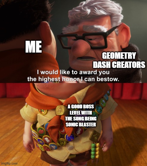 My GD life would be a dream! | ME; GEOMETRY DASH CREATORS; A GOOD BOSS LEVEL WITH THE SONG BEING SONIC BLASTER | image tagged in highest honor,geometry dash,sonic blaster,funny,relatable | made w/ Imgflip meme maker