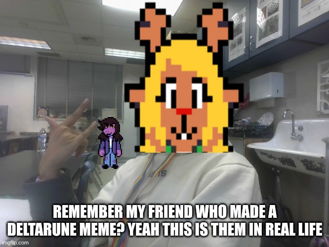 They might Snowgrave me... | REMEMBER MY FRIEND WHO MADE A DELTARUNE MEME? YEAH THIS IS THEM IN REAL LIFE | made w/ Imgflip meme maker