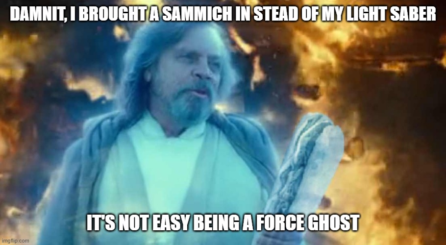 Force Ghost Fail | DAMNIT, I BROUGHT A SAMMICH IN STEAD OF MY LIGHT SABER; IT'S NOT EASY BEING A FORCE GHOST | image tagged in luke skywalker | made w/ Imgflip meme maker