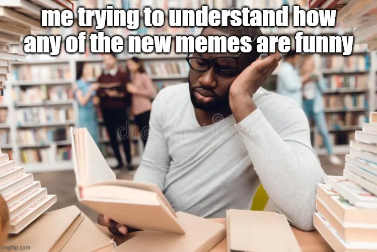 me trying to understand how any of the new memes are funny | made w/ Imgflip meme maker