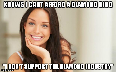 good girl gina | KNOWS I CANT AFFORD A DIAMOND RING "I DON'T SUPPORT THE DIAMOND INDUSTRY" | image tagged in good girl gina,AdviceAnimals | made w/ Imgflip meme maker