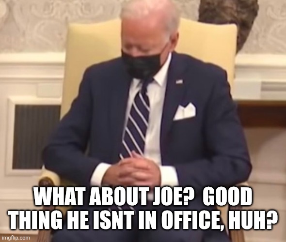 Sleeping Biden | WHAT ABOUT JOE?  GOOD THING HE ISNT IN OFFICE, HUH? | image tagged in sleeping biden | made w/ Imgflip meme maker