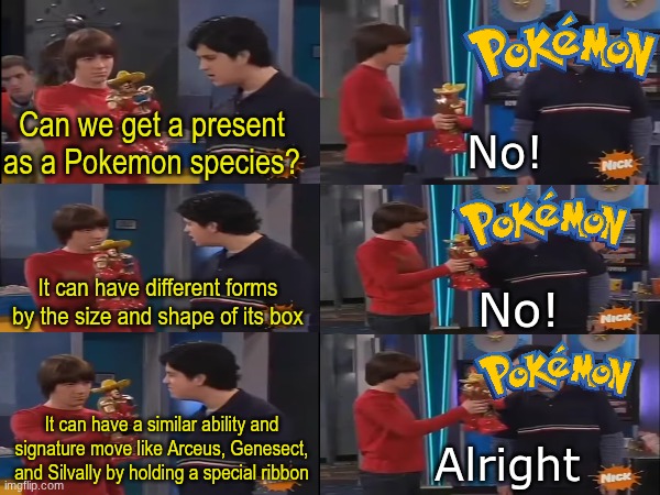Perfect for Birthdays, Christmas, or Bat Mitzvahs | Can we get a present as a Pokemon species? No! It can have different forms by the size and shape of its box; No! It can have a similar ability and signature move like Arceus, Genesect, and Silvally by holding a special ribbon; Alright | image tagged in memes,funny,pokemon,gaming | made w/ Imgflip meme maker