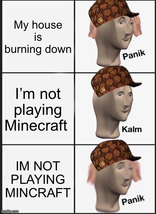 Panik Kalm Panik | My house is burning down; I’m not playing Minecraft; IM NOT PLAYING MINCRAFT | image tagged in memes,panik kalm panik | made w/ Imgflip meme maker