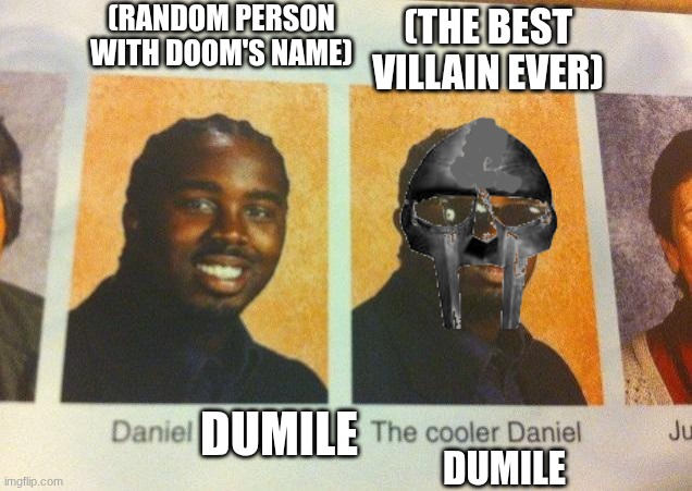 The metal fingered villain... DOOM. | (RANDOM PERSON WITH DOOM'S NAME); (THE BEST VILLAIN EVER); DUMILE; DUMILE | image tagged in the cooler daniel | made w/ Imgflip meme maker