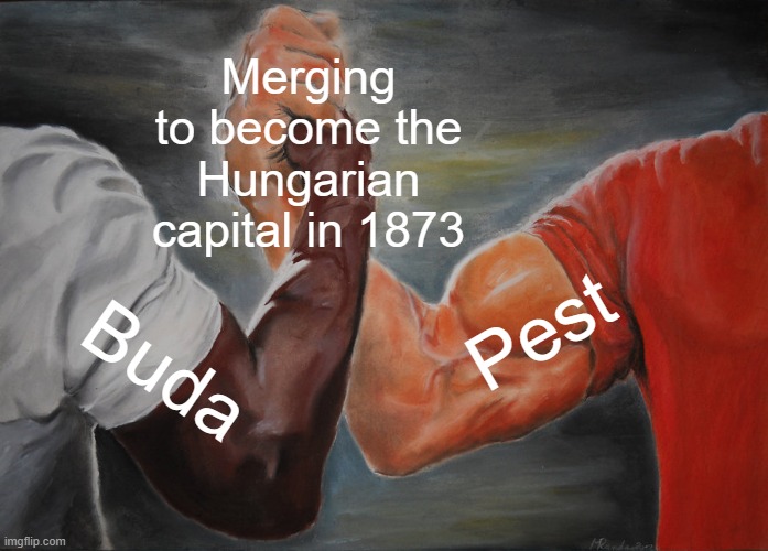 Capital Come together | Merging to become the Hungarian capital in 1873; Pest; Buda | image tagged in memes,epic handshake | made w/ Imgflip meme maker