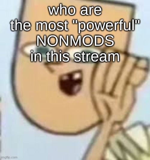cody | who are the most "powerful" NONMODS in this stream | image tagged in cody | made w/ Imgflip meme maker