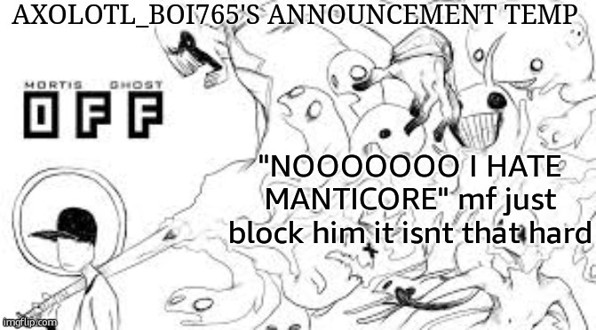 Axolotl_boi765's announcement template | "NOOOOOOO I HATE MANTICORE" mf just block him it isnt that hard | image tagged in axolotl_boi765's announcement template | made w/ Imgflip meme maker