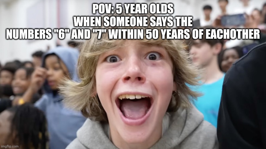 Just stop. | POV: 5 YEAR OLDS WHEN SOMEONE SAYS THE NUMBERS "6" AND "7" WITHIN 50 YEARS OF EACHOTHER | image tagged in 67 kid | made w/ Imgflip meme maker