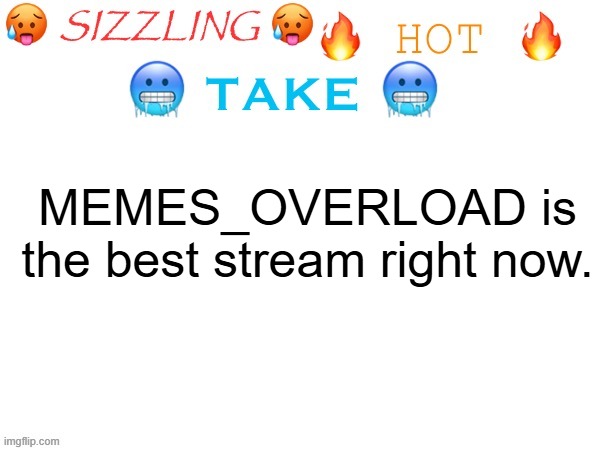 Hot. | MEMES_OVERLOAD is the best stream right now. | image tagged in sizzling hot take,memes_overload,funny,fun | made w/ Imgflip meme maker