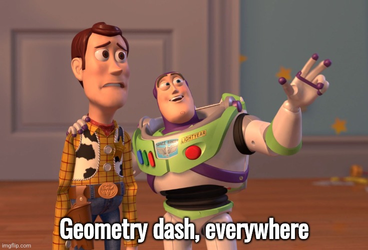 X, X Everywhere Meme | Geometry dash, everywhere | image tagged in memes,x x everywhere | made w/ Imgflip meme maker