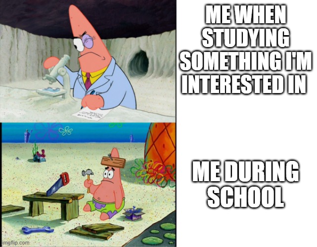 Scientist Patrick | ME WHEN STUDYING SOMETHING I'M INTERESTED IN; ME DURING SCHOOL | image tagged in scientist patrick | made w/ Imgflip meme maker
