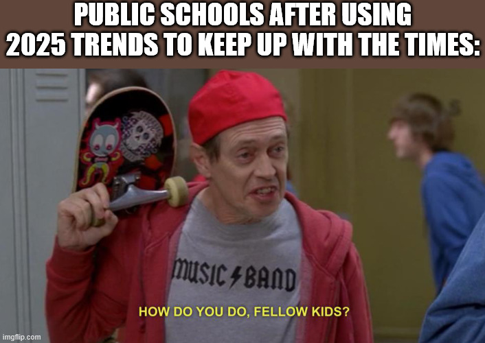 2025 was a pretty rough year, hoping 2026 is better | PUBLIC SCHOOLS AFTER USING 2025 TRENDS TO KEEP UP WITH THE TIMES: | image tagged in how do you do fellow kids | made w/ Imgflip meme maker